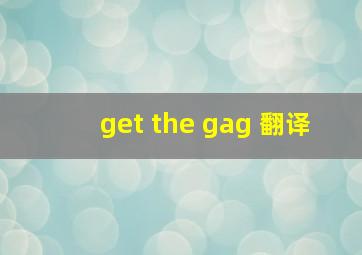 get the gag 翻译