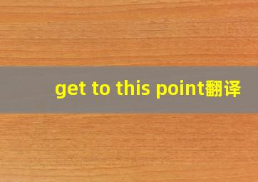 get to this point翻译