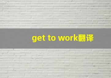 get to work翻译