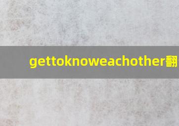 gettoknoweachother翻译为