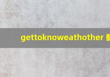 gettoknoweathother 翻译