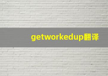 getworkedup翻译