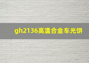 gh2136高温合金车光饼