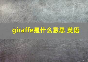 giraffe是什么意思 英语