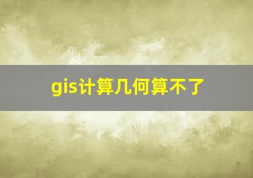 gis计算几何算不了