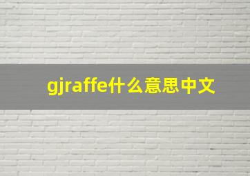 gjraffe什么意思中文