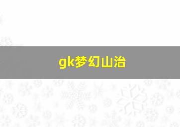 gk梦幻山治