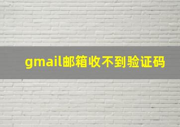 gmail邮箱收不到验证码