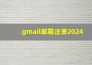 gmail邮箱注册2024