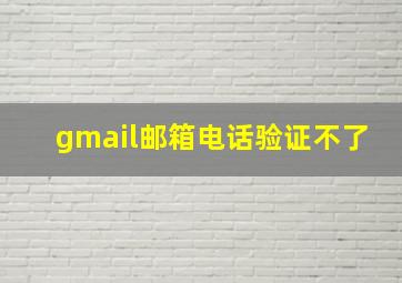 gmail邮箱电话验证不了