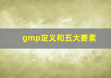 gmp定义和五大要素