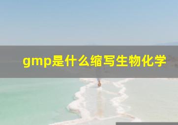 gmp是什么缩写生物化学