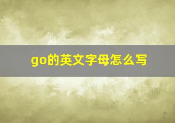 go的英文字母怎么写