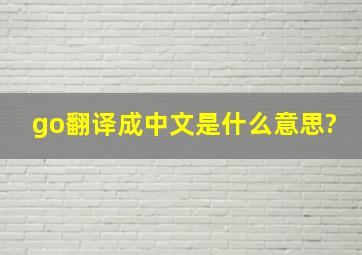 go翻译成中文是什么意思?