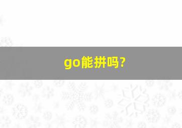 go能拼吗?