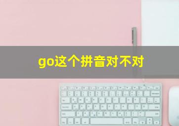 go这个拼音对不对