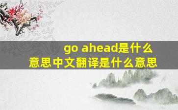 go ahead是什么意思中文翻译是什么意思