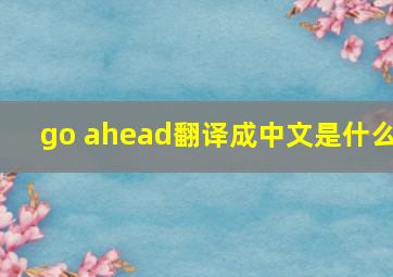 go ahead翻译成中文是什么