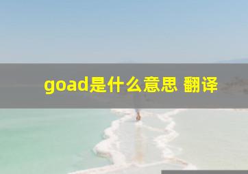 goad是什么意思 翻译