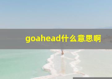 goahead什么意思啊