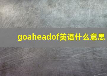 goaheadof英语什么意思