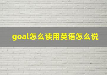 goal怎么读用英语怎么说