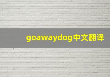 goawaydog中文翻译