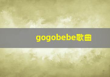 gogobebe歌曲