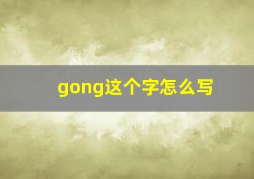 gong这个字怎么写