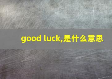 good luck,是什么意思