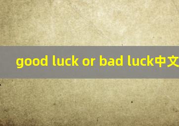 good luck or bad luck中文翻译