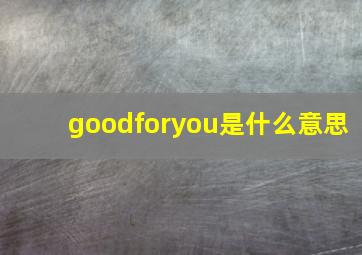 goodforyou是什么意思