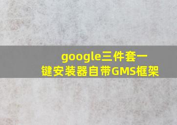 google三件套一键安装器自带GMS框架