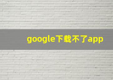 google下载不了app