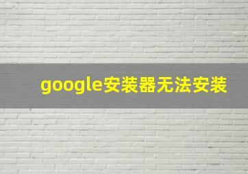 google安装器无法安装