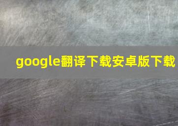 google翻译下载安卓版下载