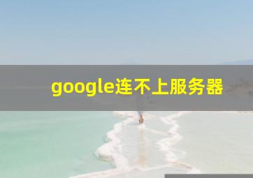 google连不上服务器