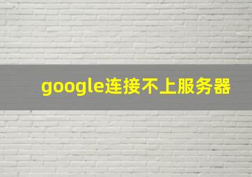 google连接不上服务器