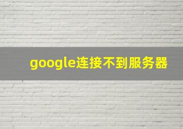 google连接不到服务器