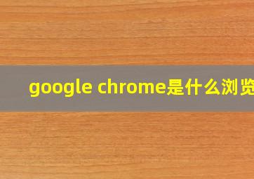 google chrome是什么浏览器