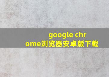 google chrome浏览器安卓版下载