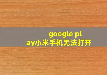 google play小米手机无法打开