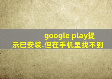 google play提示已安装.但在手机里找不到