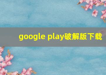 google play破解版下载