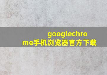 googlechrome手机浏览器官方下载