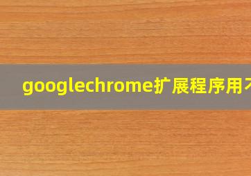 googlechrome扩展程序用不了