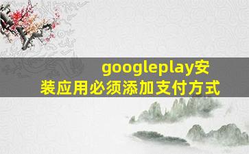 googleplay安装应用必须添加支付方式