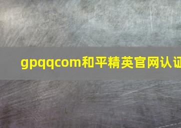 gpqqcom和平精英官网认证