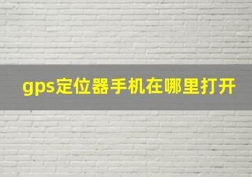 gps定位器手机在哪里打开