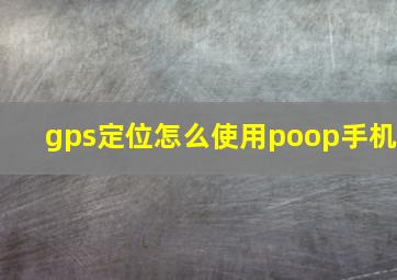 gps定位怎么使用poop手机